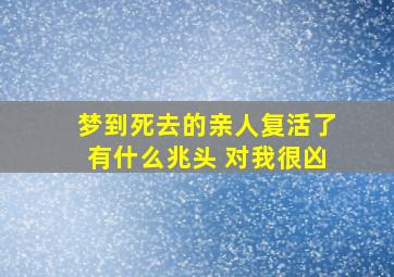 梦到死去的亲人复活了有什么兆头 对我很凶